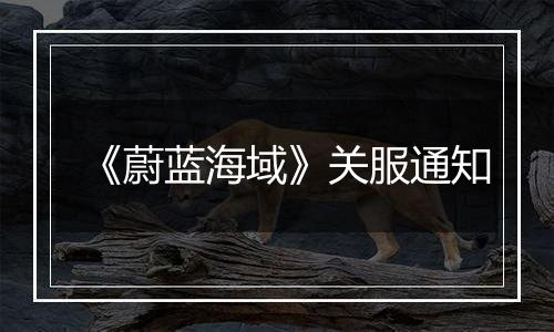 《蔚蓝海域》关服通知