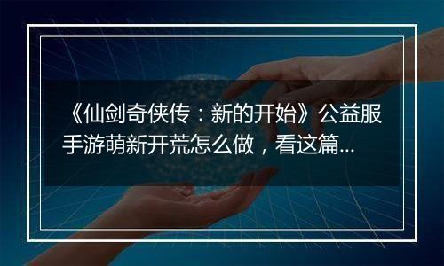 《仙剑奇侠传：新的开始》公益服手游萌新开荒怎么做，看这篇就够了！