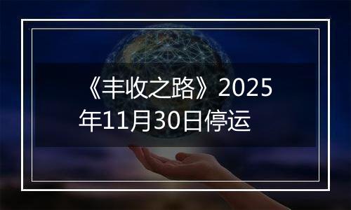 《丰收之路》2025年11月30日停运