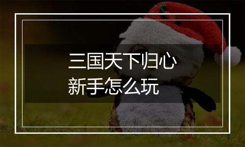 三国天下归心新手怎么玩