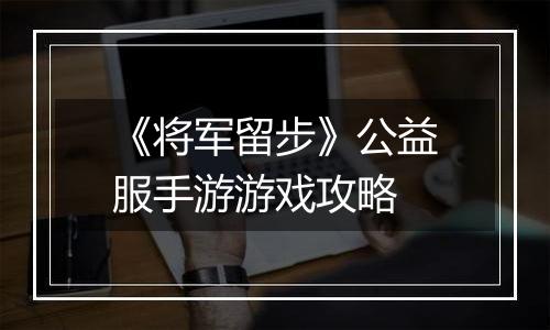 《将军留步》公益服手游游戏攻略