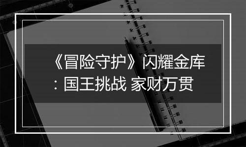 《冒险守护》闪耀金库：国王挑战 家财万贯
