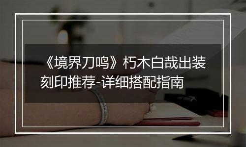 《境界刀鸣》朽木白哉出装刻印推荐-详细搭配指南