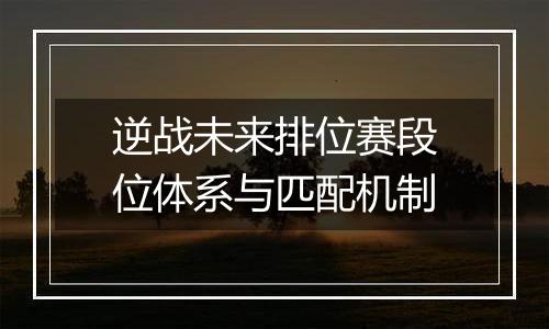 逆战未来排位赛段位体系与匹配机制