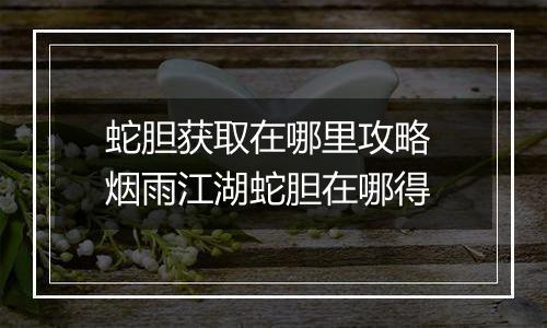 蛇胆获取在哪里攻略 烟雨江湖蛇胆在哪得