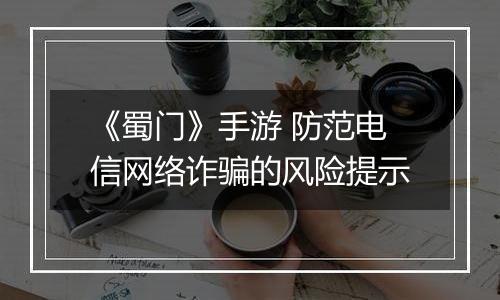 《蜀门》手游 防范电信网络诈骗的风险提示