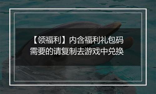 【领福利】内含福利礼包码 需要的请复制去游戏中兑换
