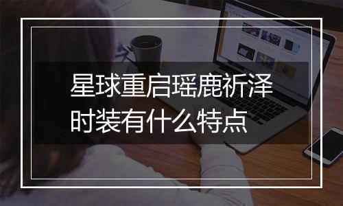 星球重启瑶鹿祈泽时装有什么特点