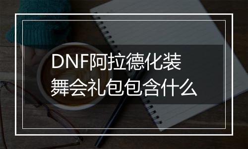 DNF阿拉德化装舞会礼包包含什么