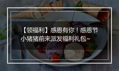 【领福利】感恩有你！感恩节小猪猪前来派发福利礼包~