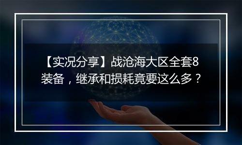 【实况分享】战沧海大区全套8装备，继承和损耗竟要这么多？