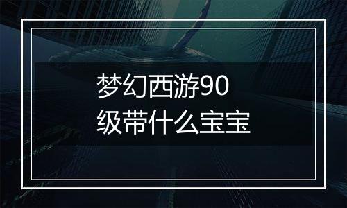 梦幻西游90级带什么宝宝