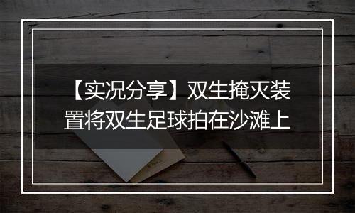 【实况分享】双生掩灭装置将双生足球拍在沙滩上