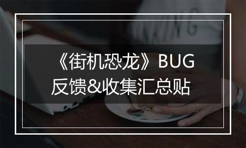 《街机恐龙》BUG反馈&收集汇总贴