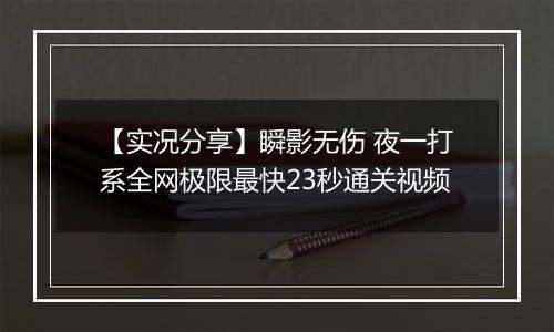 【实况分享】瞬影无伤 夜一打系全网极限最快23秒通关视频