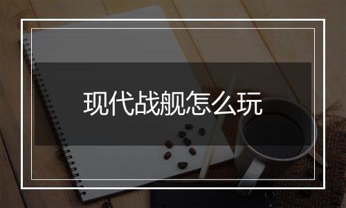 现代战舰怎么玩