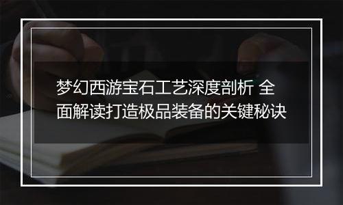梦幻西游宝石工艺深度剖析 全面解读打造极品装备的关键秘诀