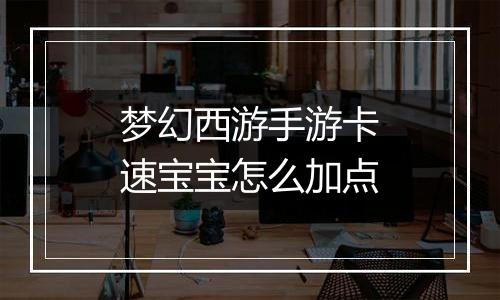 梦幻西游手游卡速宝宝怎么加点