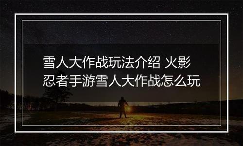 雪人大作战玩法介绍 火影忍者手游雪人大作战怎么玩