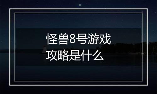 怪兽8号游戏攻略是什么
