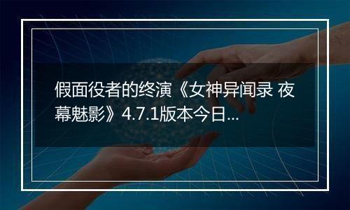 假面役者的终演《女神异闻录 夜幕魅影》4.7.1版本今日上线