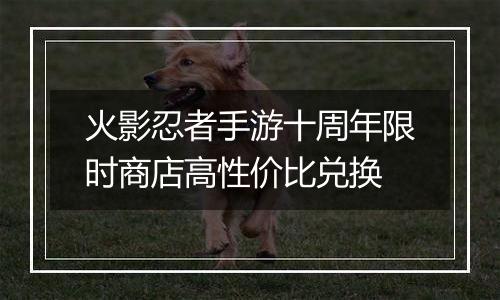 火影忍者手游十周年限时商店高性价比兑换