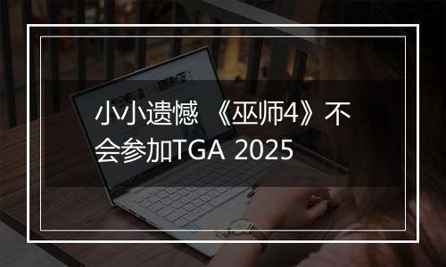 小小遗憾 《巫师4》不会参加TGA 2025