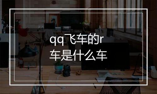 qq飞车的r车是什么车