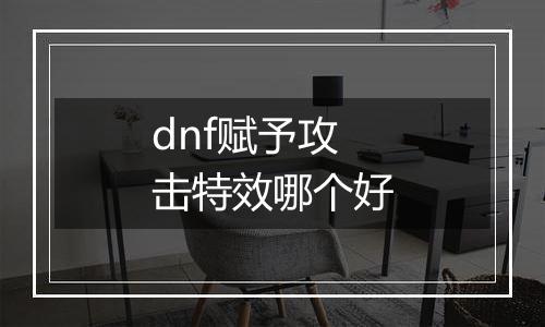 dnf赋予攻击特效哪个好