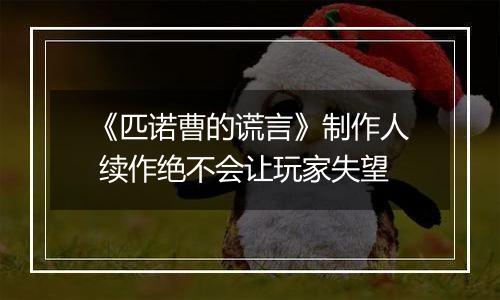 《匹诺曹的谎言》制作人 续作绝不会让玩家失望