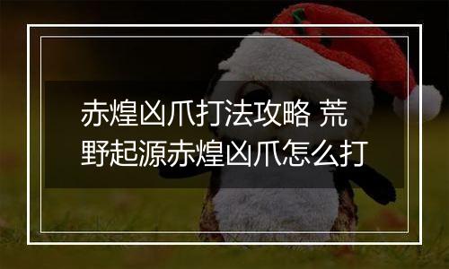 赤煌凶爪打法攻略 荒野起源赤煌凶爪怎么打