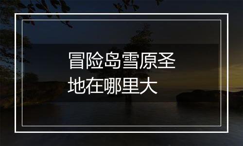 冒险岛雪原圣地在哪里大