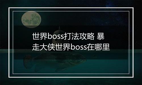 世界boss打法攻略 暴走大侠世界boss在哪里