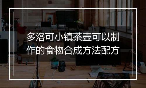 多洛可小镇茶壶可以制作的食物合成方法配方
