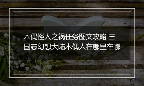 木偶怪人之祸任务图文攻略 三国志幻想大陆木偶人在哪里在哪