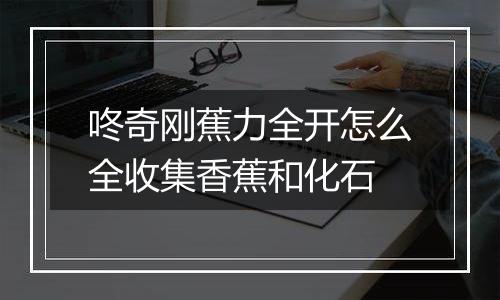 咚奇刚蕉力全开怎么全收集香蕉和化石