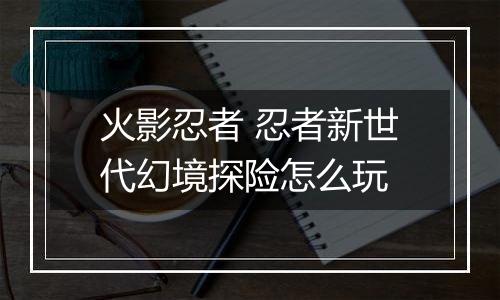 火影忍者 忍者新世代幻境探险怎么玩