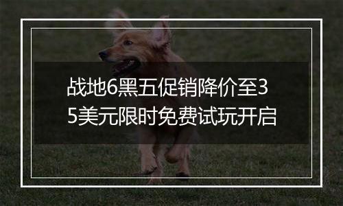 战地6黑五促销降价至35美元限时免费试玩开启