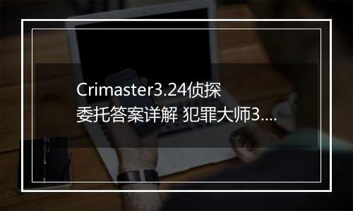 Crimaster3.24侦探委托答案详解 犯罪大师3.24世界游记答案介绍