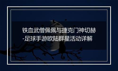 铁血武僧佩佩与捷克门神切赫-足球手游欧陆群星活动详解
