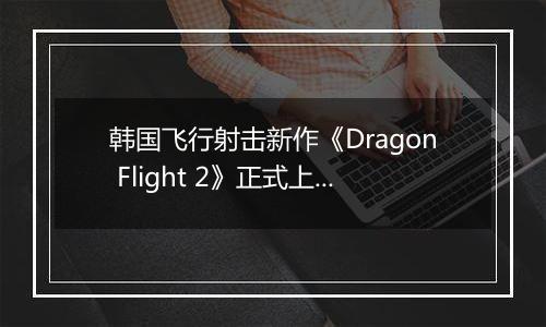 韩国飞行射击新作《Dragon Flight 2》正式上线