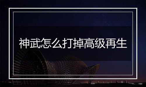 神武怎么打掉高级再生