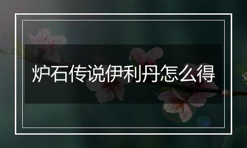 炉石传说伊利丹怎么得