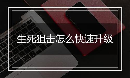 生死狙击怎么快速升级
