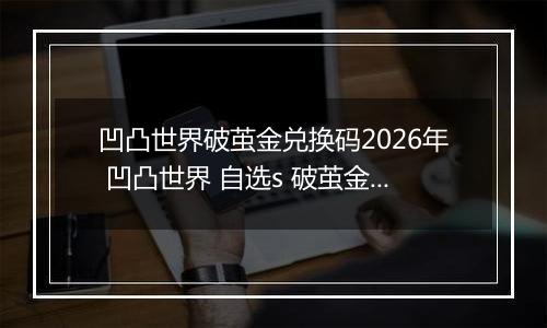凹凸世界破茧金兑换码2026年 凹凸世界 自选s 破茧金兑换码真实未过期
