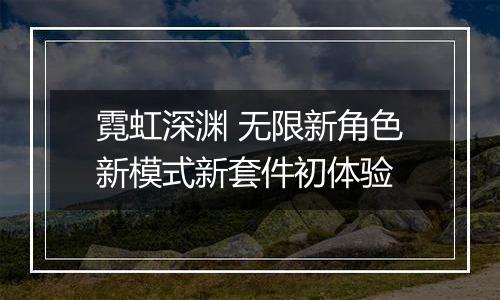霓虹深渊 无限新角色新模式新套件初体验