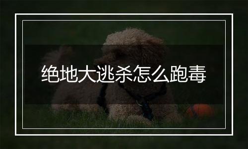 绝地大逃杀怎么跑毒