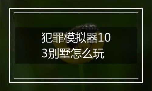犯罪模拟器103别墅怎么玩