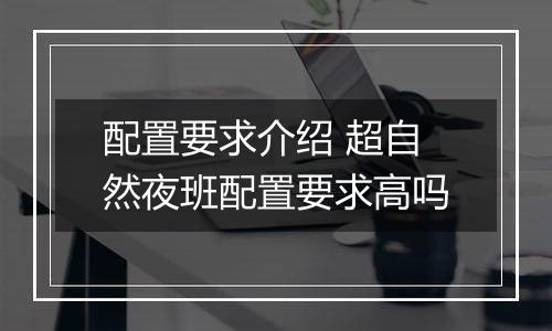 配置要求介绍 超自然夜班配置要求高吗