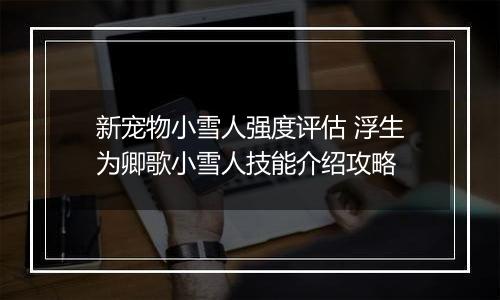 新宠物小雪人强度评估 浮生为卿歌小雪人技能介绍攻略